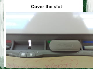 Cover the slot
 