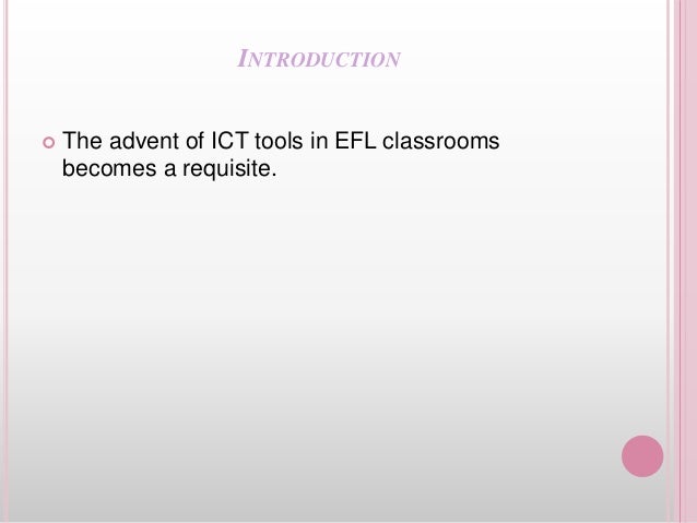 INTRODUCTION
 The advent of ICT tools in EFL classrooms
becomes a requisite.
 