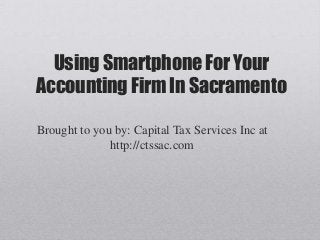 Using Smartphone For Your
Accounting Firm In Sacramento

Brought to you by: Capital Tax Services Inc at
              http://ctssac.com
 