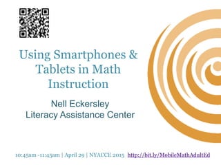 Using Smartphones &
Tablets in Math
Instruction
Nell Eckersley
Literacy Assistance Center
10:45am -11:45am | April 29 | NYACCE 2015 http://bit.ly/MobileMathAdultEd
 