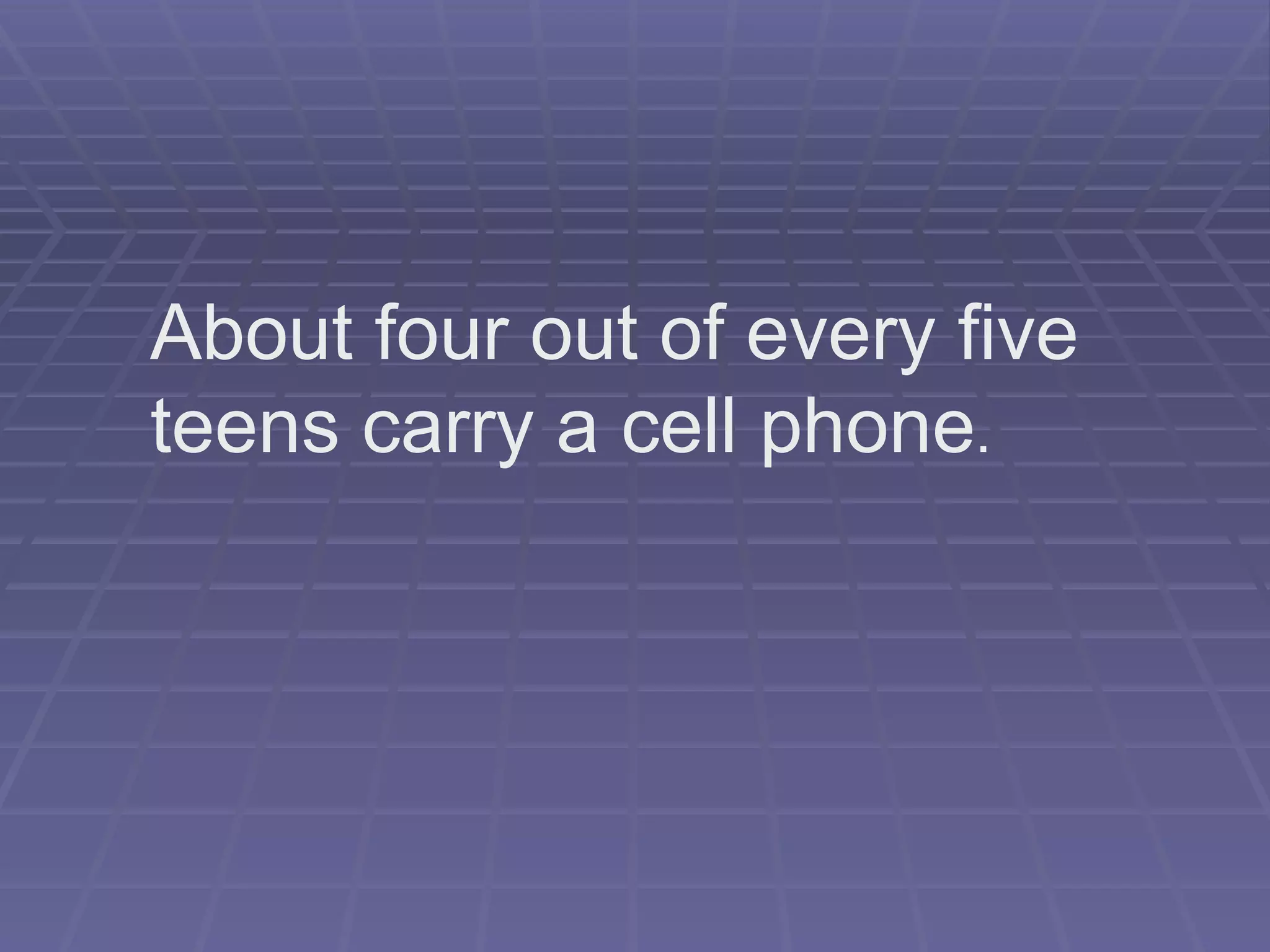 About four out of every five teens carry a cell phone . 