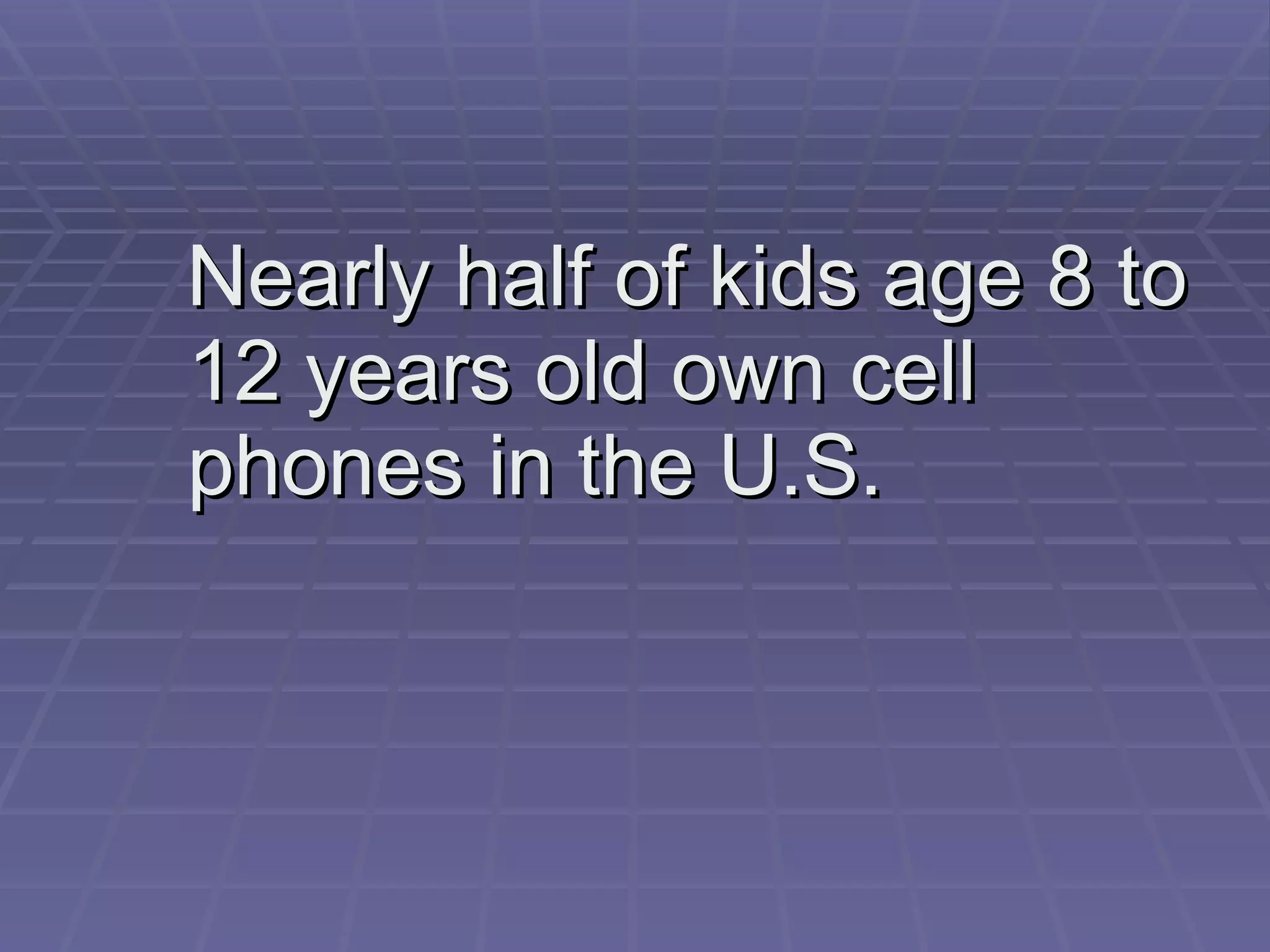 Nearly half of kids age 8 to 12 years old own cell phones in the U.S.  