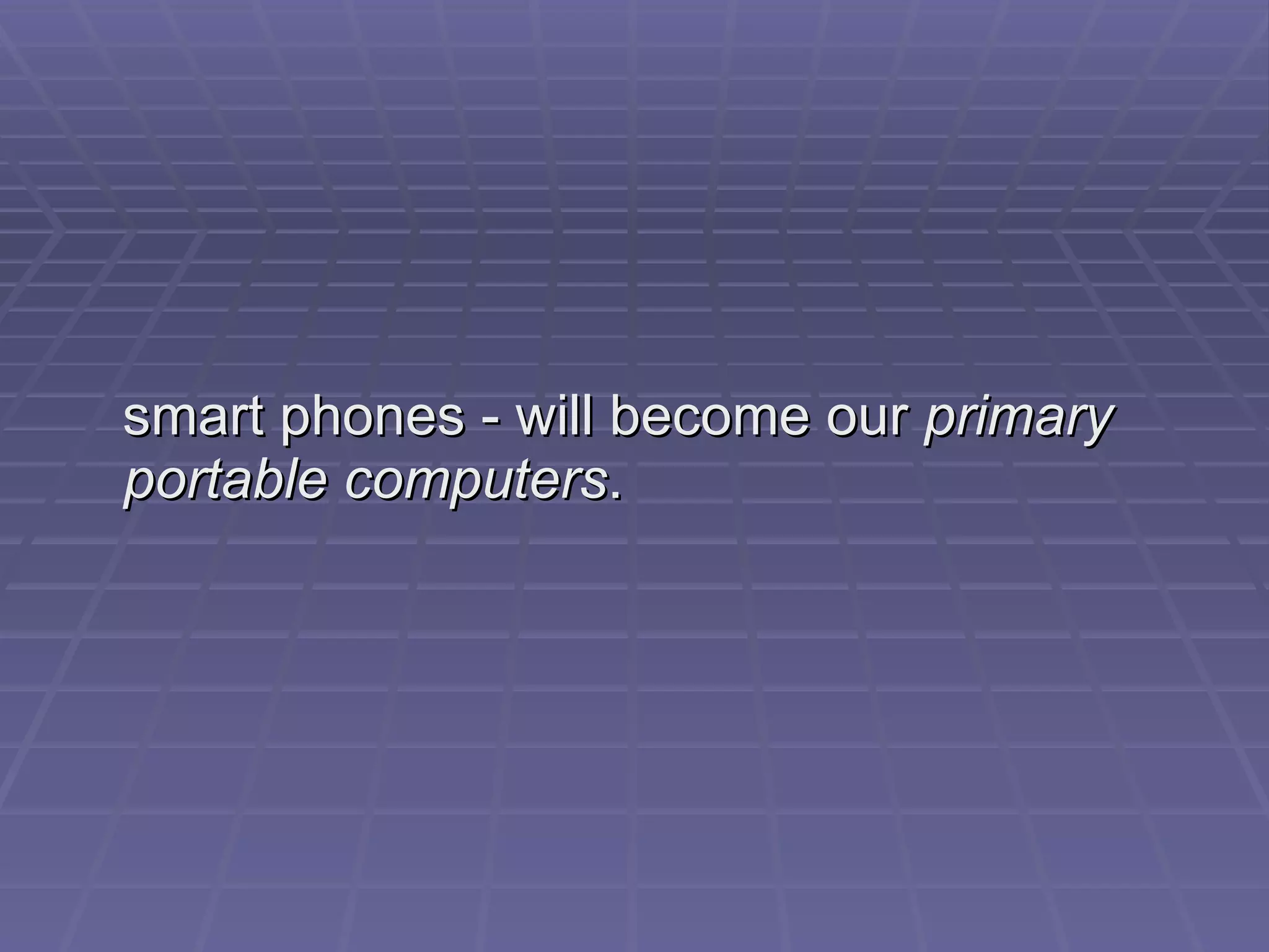 smart phones - will become our  primary portable computers . 
