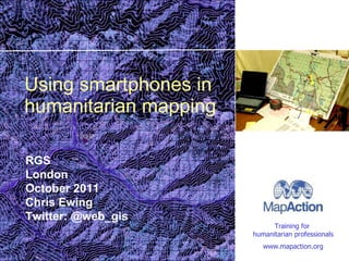 Using smartphones in humanitarian mapping RGS London October 2011 Chris Ewing Twitter: @web_gis 
