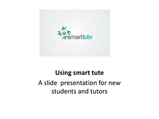Using smart tute
A slide presentation for new
students and tutors
 