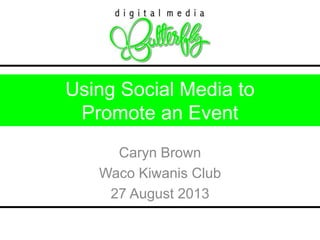Using Social Media to 
Promote an Event 
Caryn Brown 
Waco Kiwanis Club 
27 August 2013 
 