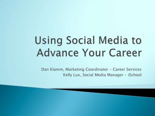 Using Social Media to Advance Your Career Dan Klamm, Marketing Coordinator - Career Services Kelly Lux, Social Media Manager - iSchool 