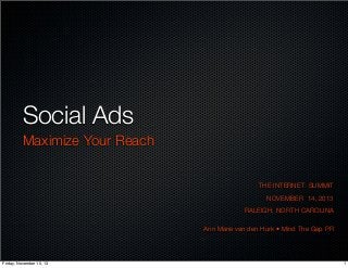Social Ads
Maximize Your Reach
THE INTERNET SUMMIT
NOVEMBER 14, 2013
RALEIGH, NORTH CAROLINA
Ann Marie van den Hurk • Mind The Gap PR

Friday, November 15, 13

1

 
