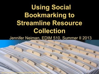 Using Social
Bookmarking to
Streamline Resource
Collection
Jennifer Neiman, EDIM 510, Summer II 2013
http://www.flickr.com/photos/8399025@N07/2481681915
 