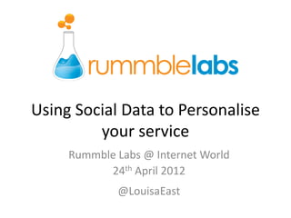 Using Social Data to Personalise
         your service
     Rummble Labs @ Internet World
           24th April 2012
             @LouisaEast
 