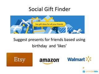 Social Gift Finder



Suggest presents for friends based using
          birthday and ‘likes’
 