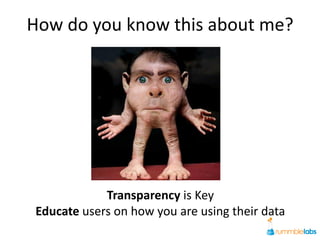 How do you know this about me?




            Transparency is Key
Educate users on how you are using their data
 