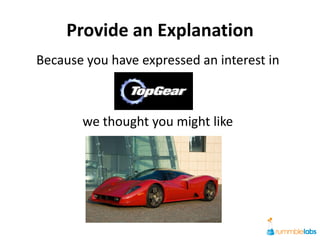 Provide an Explanation
Because you have expressed an interest in



       we thought you might like
 