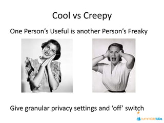 Cool vs Creepy
One Person’s Useful is another Person’s Freaky




Give granular privacy settings and ‘off’ switch
 