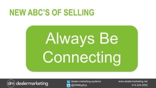 www.dealermarketing.net
214.224.0050
dealer-marketing-systems
@DlrMktgSys
Always Be
Connecting
NEW ABC’S OF SELLING
 