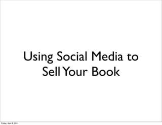 Using Social Media to
                           Sell Your Book


Friday, April 8, 2011
 