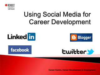 Using Social Media for Career Development Career Centre, Career Development & Employment 
