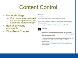Content Control  Moderate blogs “ Comments are moderated, and will not appear until the author has approved them” Ban anonymous comments WordPress Checker 