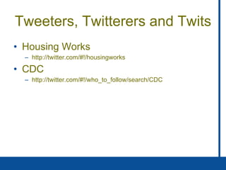 Tweeters, Twitterers and Twits Housing Works http://twitter.com/#!/housingworks CDC http://twitter.com/#!/who_to_follow/search/CDC 