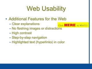 Web Usability Additional Features for the Web Clear explanations No flashing images or distractions High contrast Step-by-step navigation Highlighted text (hyperlinks) in color Click   HERE   to Win!!!!! 