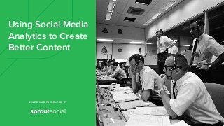 A WEBINAR PRESENTED BY
Using Social Media
Analytics to Create
Better Content
 