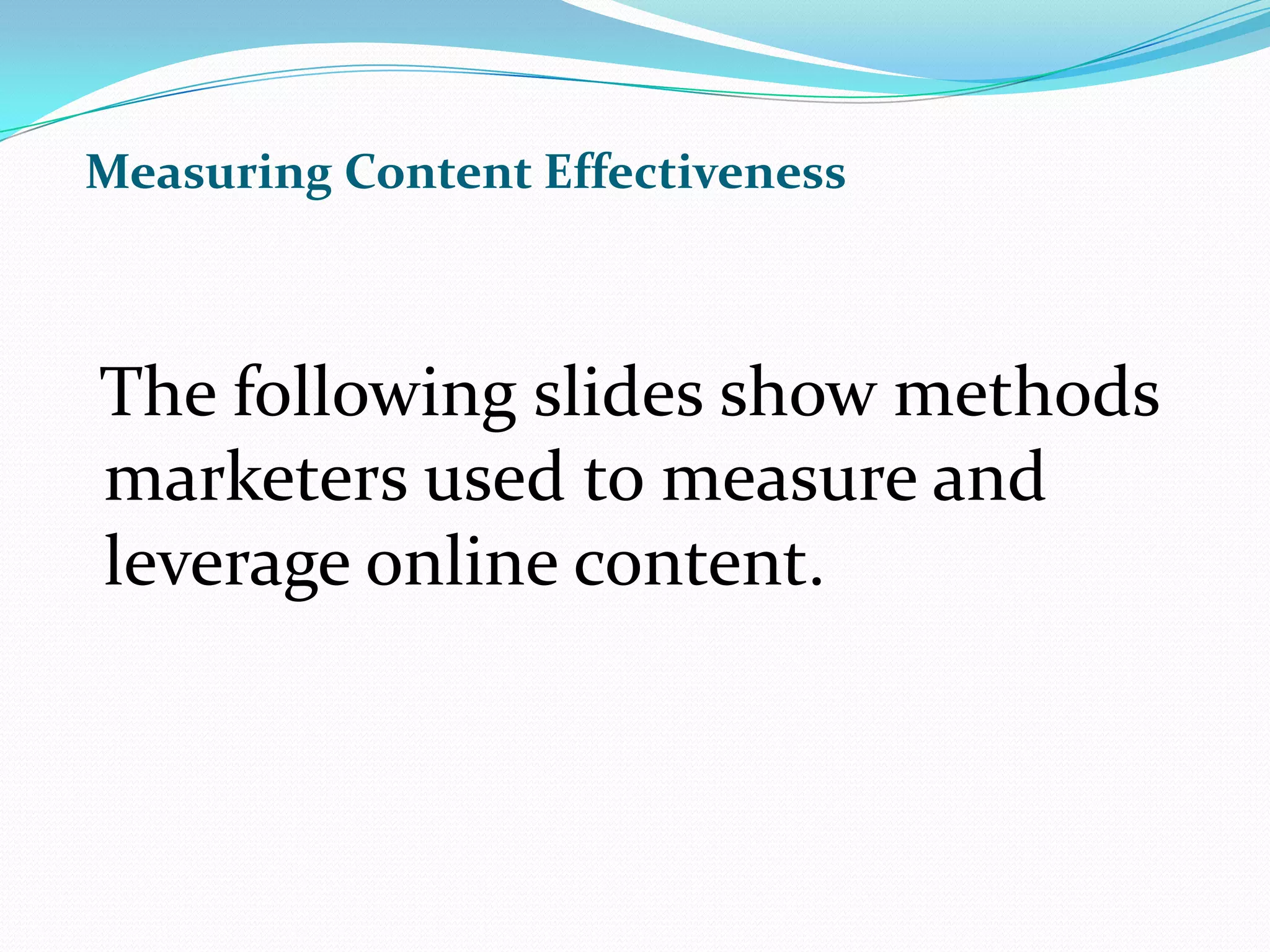 Measuring Content Effectiveness  The following slides show methods marketers used to measure and leverage online content.