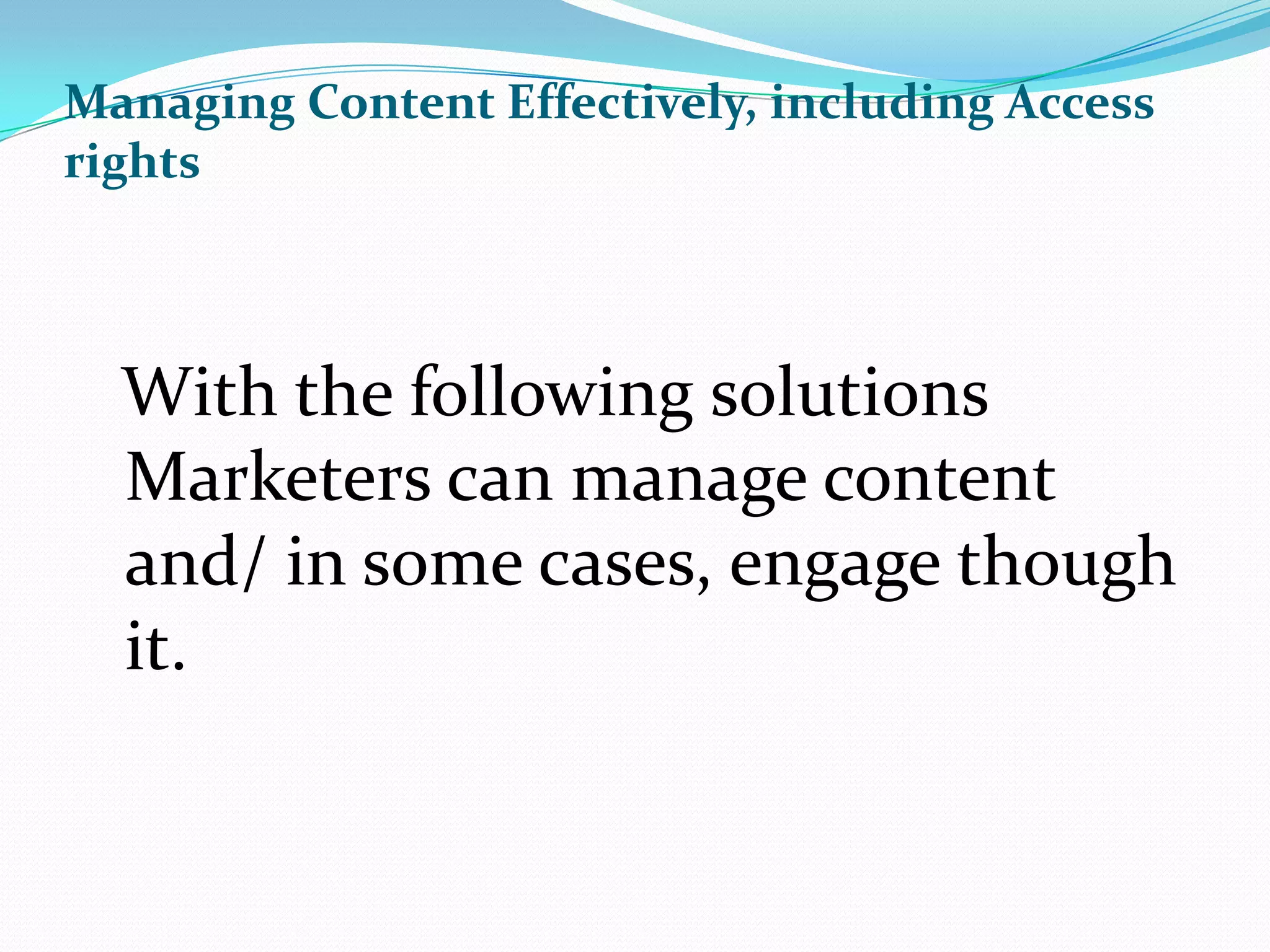 Managing Content Effectively, including Access rights With the following solutions Marketers can manage content and/ in some cases, engage though it.