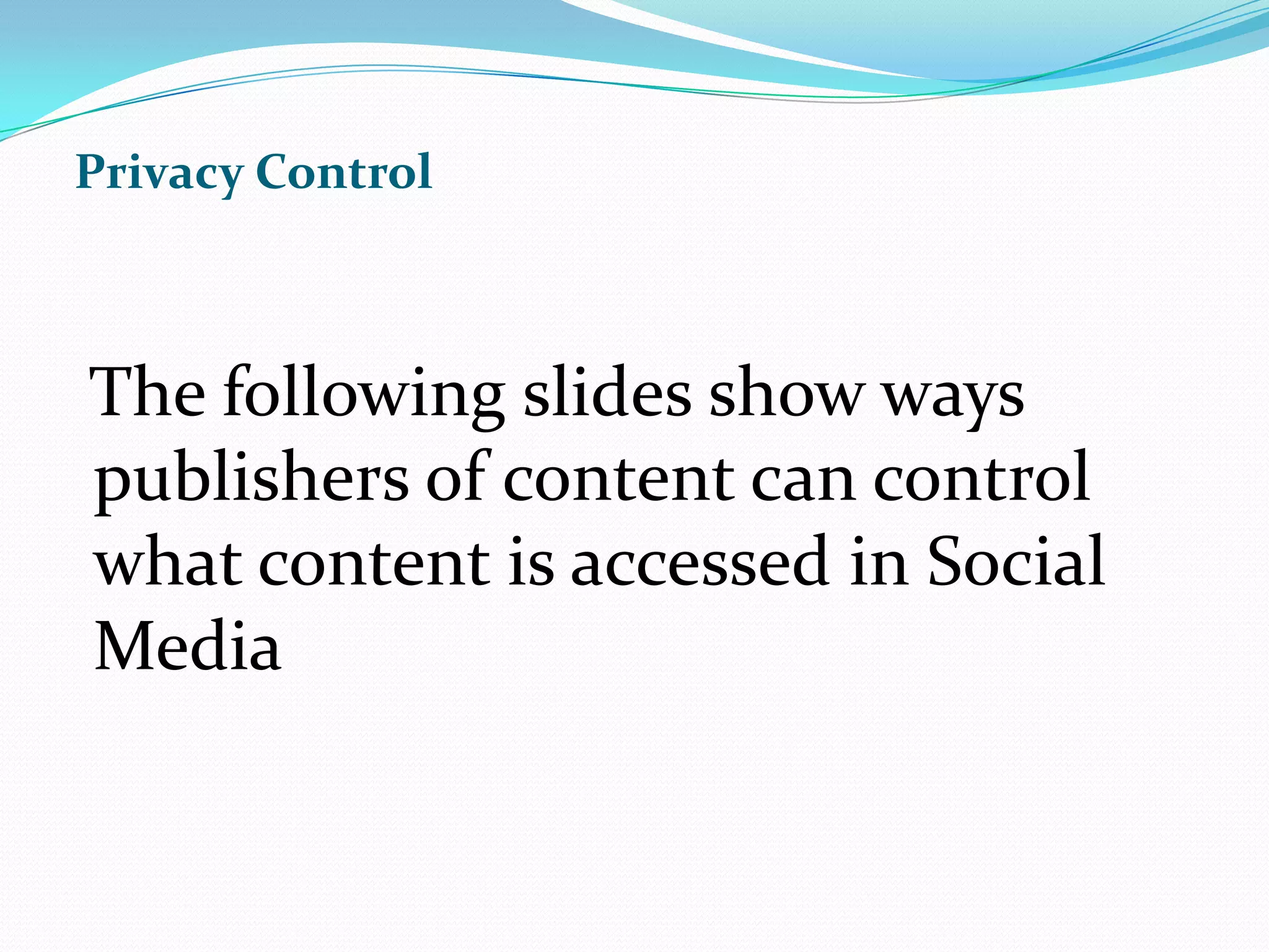 Privacy Control  The following slides show ways publishers of content can control what content is accessed in Social Media