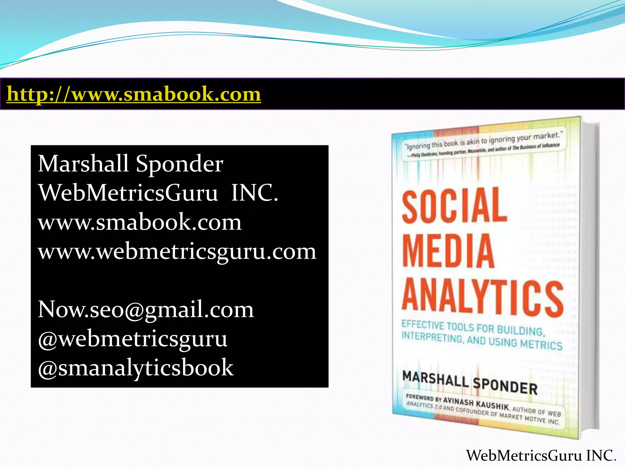 http://www.smabook.comMarshall SponderWebMetricsGuru  INC.www.smabook.comwww.webmetricsguru.comNow.seo@gmail.com@webmetricsguru@smanalyticsbookWebMetricsGuru INC.