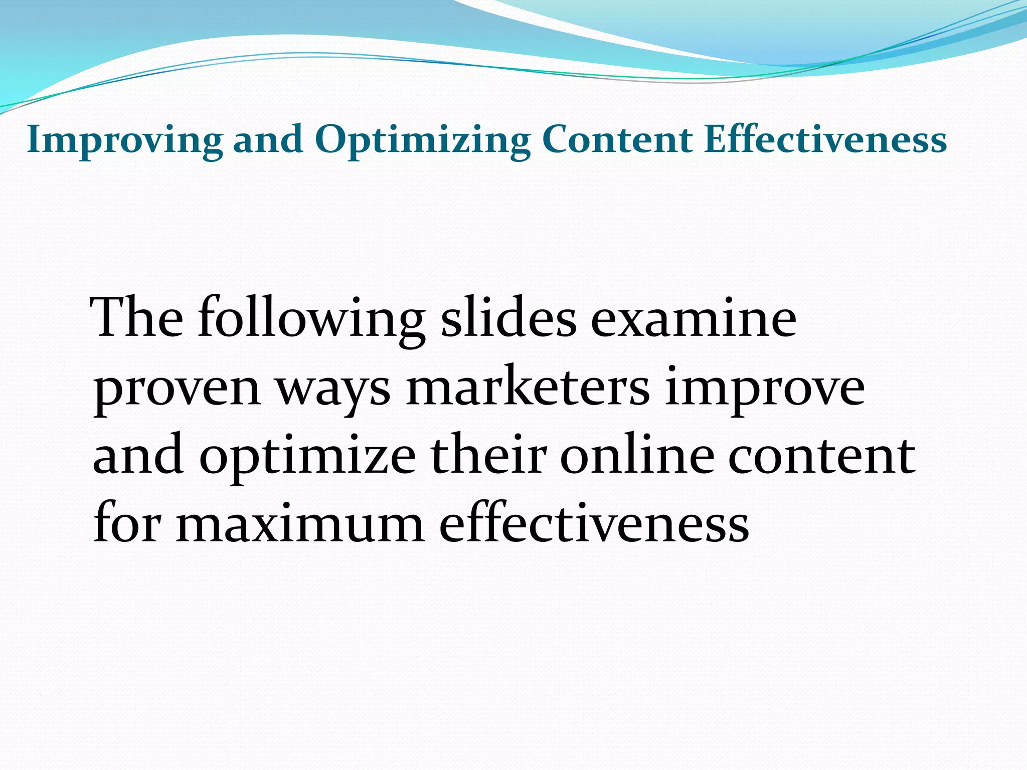 Improving and Optimizing Content Effectiveness  The following slides examine proven ways marketers improve and optimize their online content for maximum effectiveness