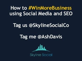 How to #WinMoreBusiness
using Social Media and SEO
Tag us @SkylineSocialCo
Tag me @AshDavis
 