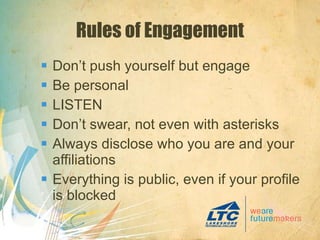 Rules of Engagement Don’t push yourself but engage Be personal LISTEN Don’t swear, not even with asterisks Always disclose who you are and your affiliations Everything is public, even if your profile is blocked 