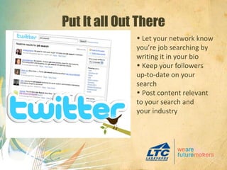 Put It all Out There Let your network know you’re job searching by writing it in your bio Keep your followers up-to-date on your search Post content relevant to your search and your industry 