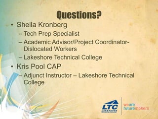 Questions? Sheila Kronberg Tech Prep Specialist Academic Advisor/Project Coordinator-Dislocated Workers Lakeshore Technical College Kris Pool CAP Adjunct Instructor – Lakeshore Technical College 