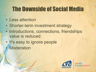 The Downside of Social Media Less attention Shorter-term investment strategy Introductions, connections, friendships value is reduced It’s easy to ignore people Moderation 