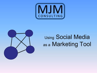 CONSULTING




        Social Media
  Using
  as a Marketing Tool
 
