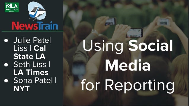 Using Social Media as Powerful
Reporting Tools
● Julie Patel
Liss | Cal
State LA
● Seth Liss |
LA Times
● Sona Patel |
NYT
Using Social
Media
for Reporting
 