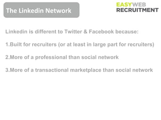The Linkedin Network

Linkedin is different to Twitter & Facebook because:

1.Built for recruiters (or at least in large part for recruiters)

2.More of a professional than social network

3.More of a transactional marketplace than social network
 