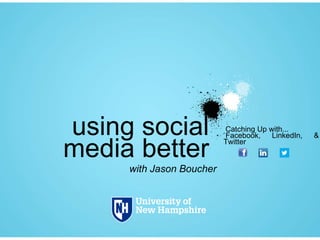 using social
media better
with Jason Boucher

Catching Up with...
Facebook,
LinkedIn,
Twitter

&

 