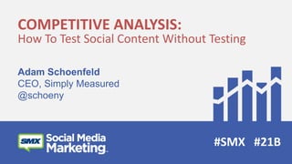 COMPETITIVE ANALYSIS: 
How To Test Social Content Without Testing 
Adam Schoenfeld 
CEO, Simply Measured 
@schoeny 
#SMX #21B 
 