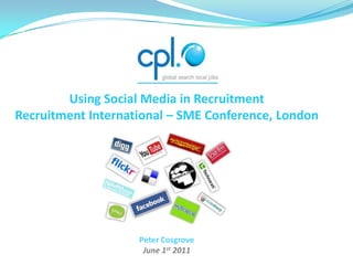 Using Social Media in Recruitment Recruitment International – SME Conference, London Peter Cosgrove June 1st 2011 