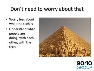 Don’t need to worry about thatWorry less about what the tech isUnderstand what people are doing, with each other, with the tech