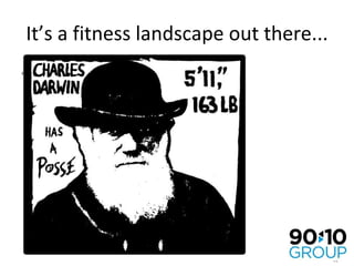 It’s a fitness landscape out there... Only the best adapted survive 