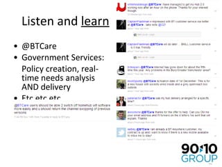 Listen and  learn @BTCare Government Services: Policy creation, real-time needs analysis AND delivery Etc etc etc… 