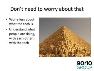 Don’t need to worry about that Worry less about what the tech is Understand what people are doing, with each other, with the tech 