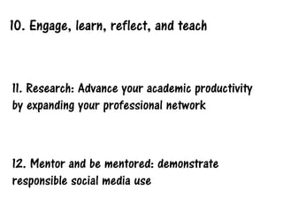 10. Engage, learn, reflect, and teach
11. Research: Advance your academic productivity
by expanding your professional network
12. Mentor and be mentored: demonstrate
responsible social media use
 
