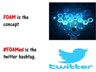 FOAM is the
concept
#FOAMed is the
twitter hashtag.
 