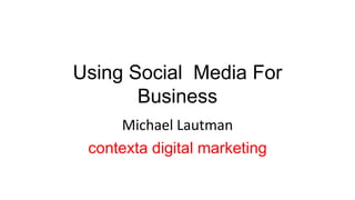 Using Social  Media For Business Michael Lautman contexta digital marketing 