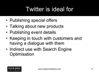 Twitter is ideal for Publishing special offers Talking about new products Publishing event details Keeping in touch with customers and having a dialogue with them Indirect use with Search Engine Optimisation 