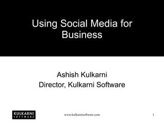 Using Social Media for Business Ashish Kulkarni Director, Kulkarni Software 